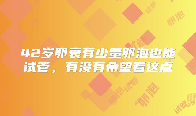 42岁卵衰有少量卵泡也能试管，有没有希望看这点