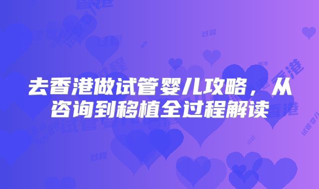 去香港做试管婴儿攻略，从咨询到移植全过程解读