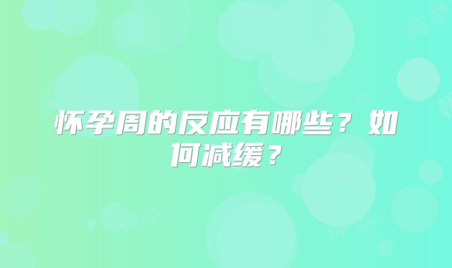 怀孕周的反应有哪些?如何减缓?