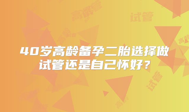 40岁高龄备孕二胎选择做试管还是自己怀好？