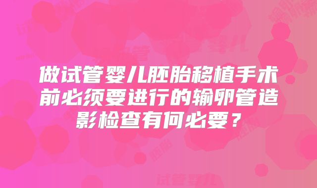 做试管婴儿胚胎移植手术前必须要进行的输卵管造影检查有何必要?