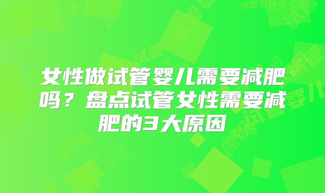 女性做试管婴儿需要减肥吗？盘点试管女性需要减肥的3大原因