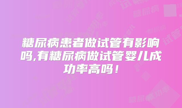 糖尿病患者做试管有影响吗,有糖尿病做试管婴儿成功率高吗！