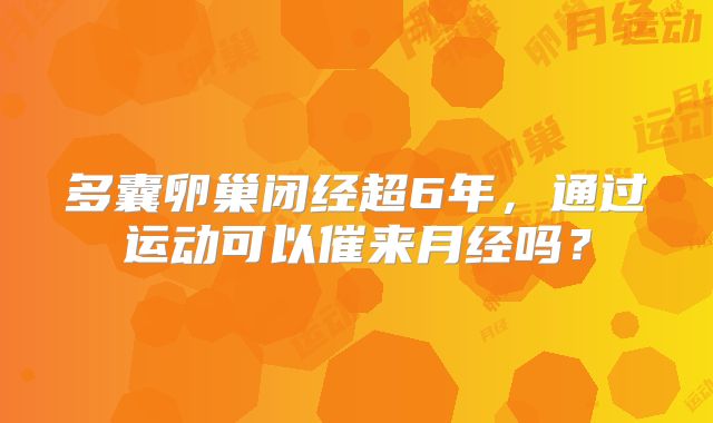 多囊卵巢闭经超6年，通过运动可以催来月经吗？