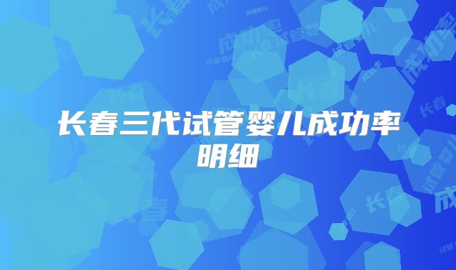 长春三代试管婴儿成功率明细