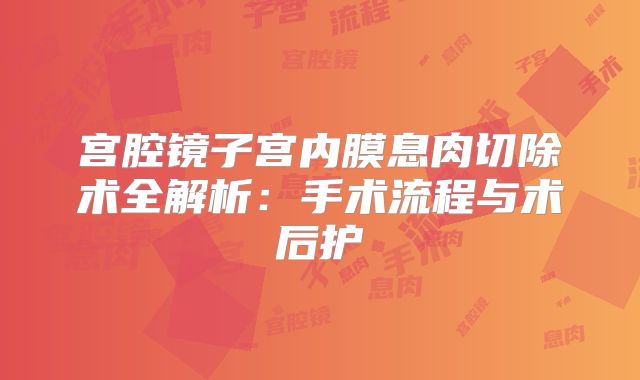 宫腔镜子宫内膜息肉切除术全解析：手术流程与术后护