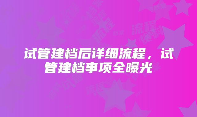 试管建档后详细流程,试管建档事项全曝光