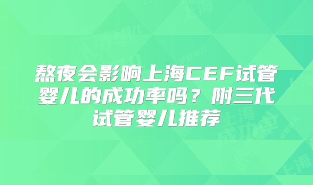 熬夜会影响上海CEF试管婴儿的成功率吗？附三代试管婴儿推荐