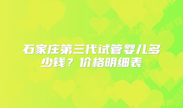 石家庄第三代试管婴儿多少钱？价格明细表