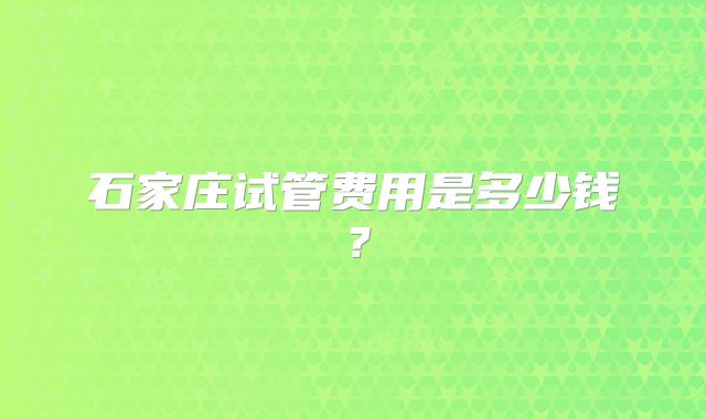 石家庄试管费用是多少钱?