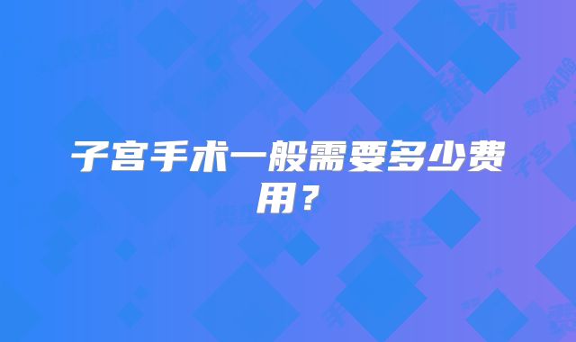 子宫手术一般需要多少费用？