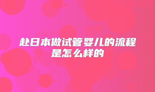 赴日本做试管婴儿的流程是怎么样的
