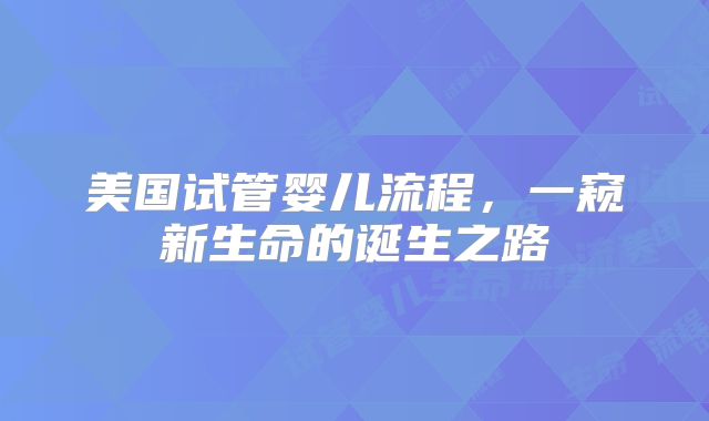 美国试管婴儿流程，一窥新生命的诞生之路