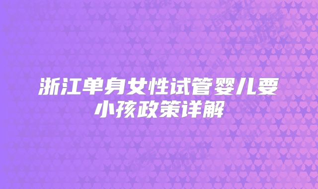 浙江单身女性试管婴儿要小孩政策详解