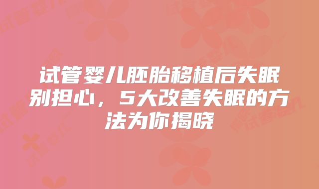 试管婴儿胚胎移植后失眠别担心,5大改善失眠的方法为你揭晓
