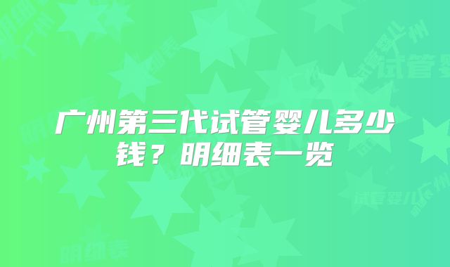 广州第三代试管婴儿多少钱？明细表一览