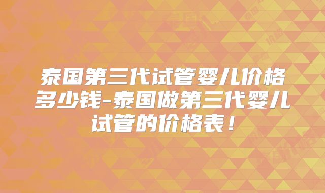 泰国第三代试管婴儿价格多少钱-泰国做第三代婴儿试管的价格表!