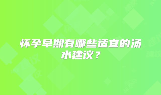 怀孕早期有哪些适宜的汤水建议?
