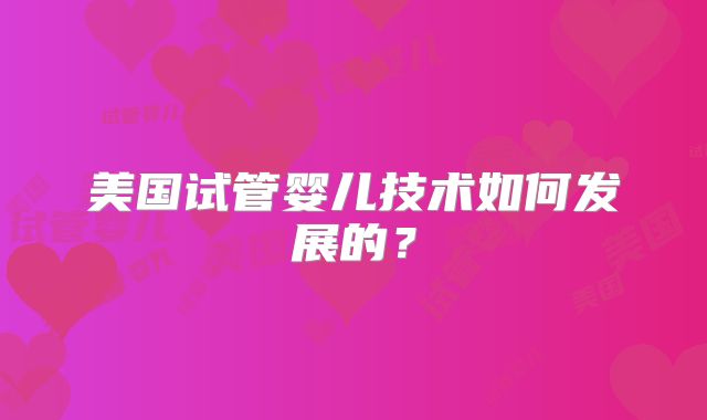 美国试管婴儿技术如何发展的?