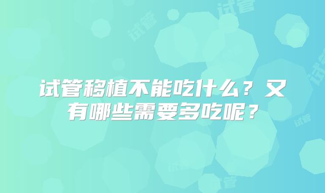 试管移植不能吃什么？又有哪些需要多吃呢？