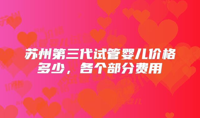 苏州第三代试管婴儿价格多少，各个部分费用
