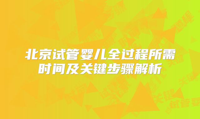 北京试管婴儿全过程所需时间及关键步骤解析