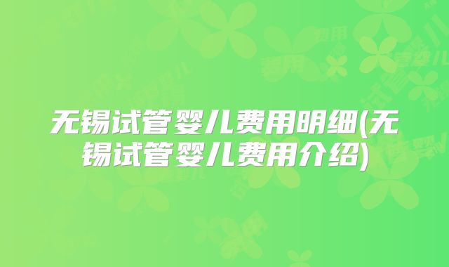 无锡试管婴儿费用明细(无锡试管婴儿费用介绍)