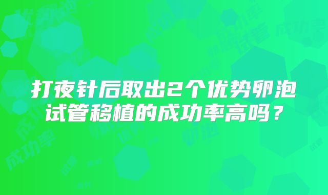 打夜针后取出2个优势卵泡试管移植的成功率高吗？