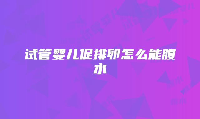 试管婴儿促排卵怎么能腹水