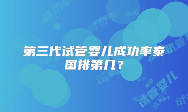 第三代试管婴儿成功率泰国排第几?