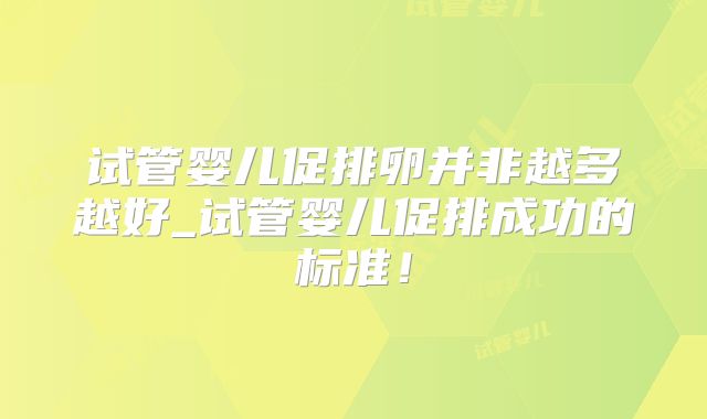 试管婴儿促排卵并非越多越好_试管婴儿促排成功的标准！