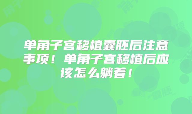 单角子宫移植囊胚后注意事项！单角子宫移植后应该怎么躺着！