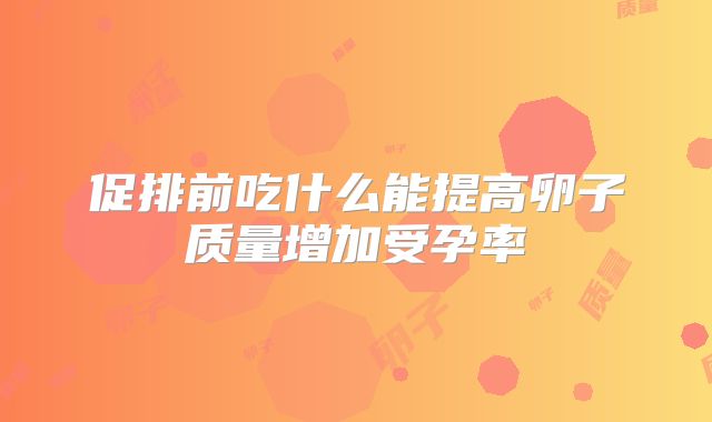 促排前吃什么能提高卵子质量增加受孕率