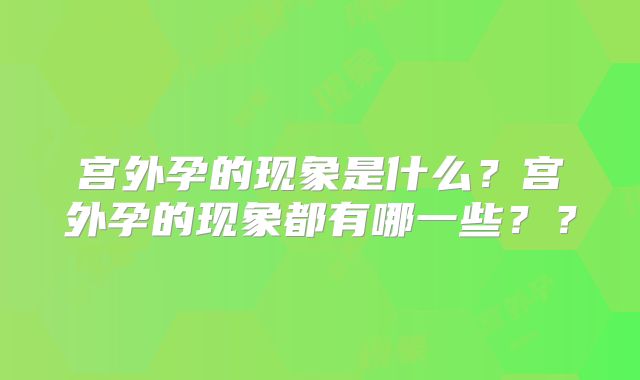 宫外孕的现象是什么？宫外孕的现象都有哪一些？？