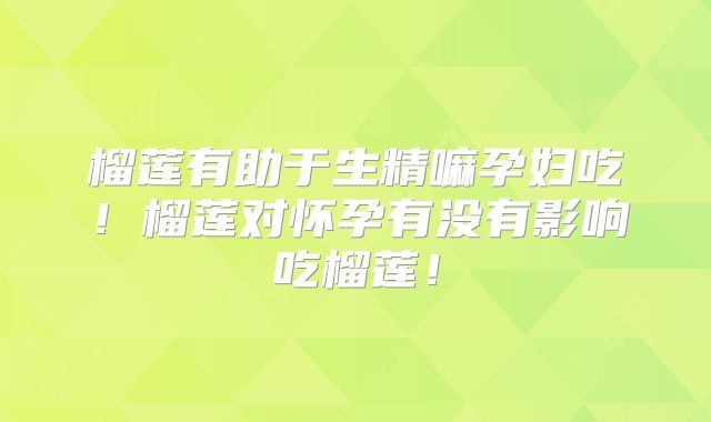 榴莲有助于生精嘛孕妇吃!榴莲对怀孕有没有影响吃榴莲!
