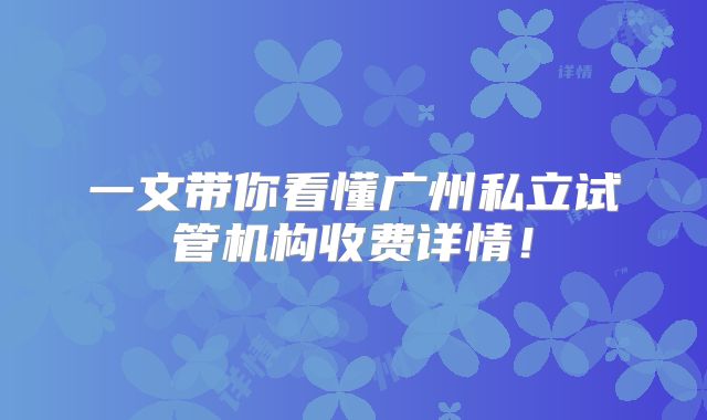一文带你看懂广州私立试管机构收费详情！