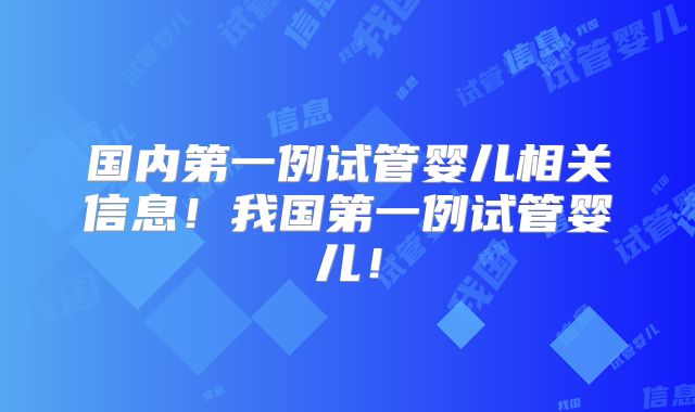 国内第一例试管婴儿相关信息!我国第一例试管婴儿!