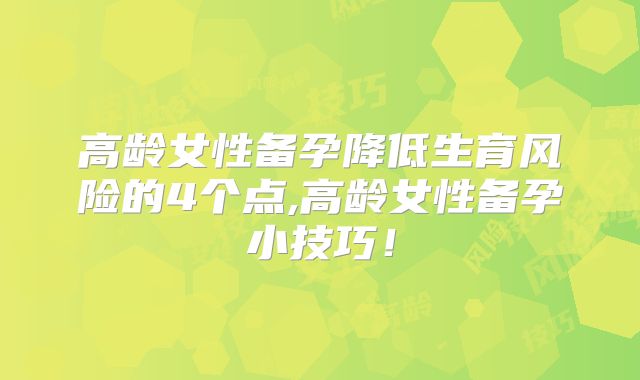 高龄女性备孕降低生育风险的4个点,高龄女性备孕小技巧!