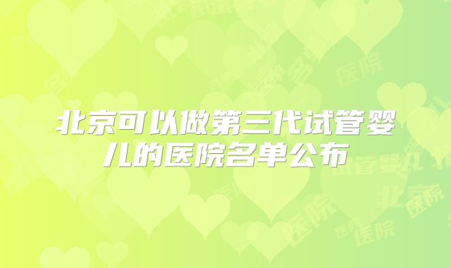 北京可以做第三代试管婴儿的医院名单公布