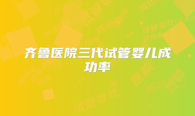 齐鲁医院三代试管婴儿成功率