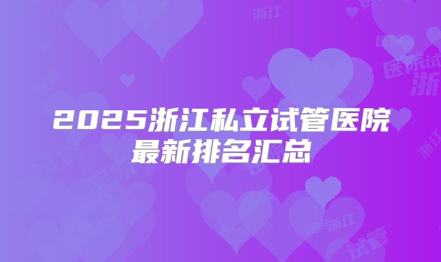 2025浙江私立试管医院最新排名汇总