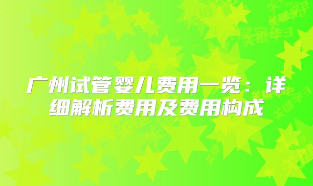 广州试管婴儿费用一览：详细解析费用及费用构成