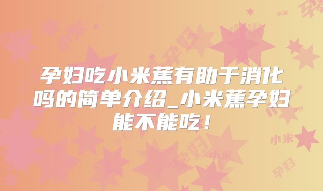 孕妇吃小米蕉有助于消化吗的简单介绍_小米蕉孕妇能不能吃!