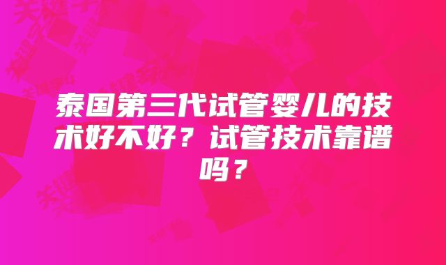 泰国第三代试管婴儿的技术好不好?试管技术靠谱吗?