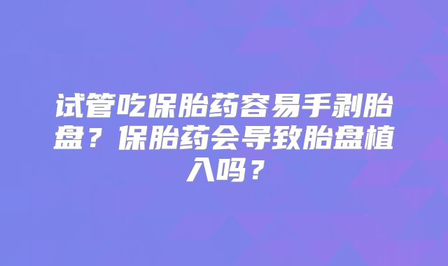 试管吃保胎药容易手剥胎盘？保胎药会导致胎盘植入吗？