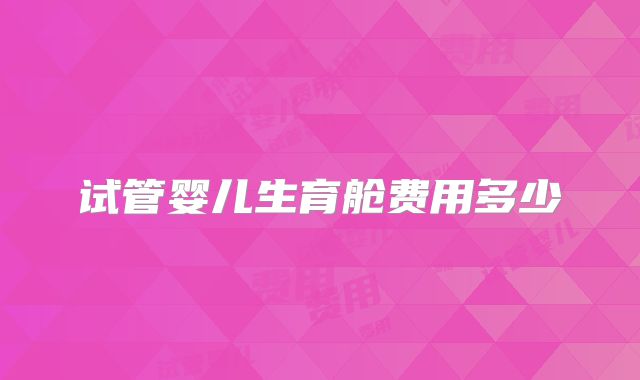 试管婴儿生育舱费用多少
