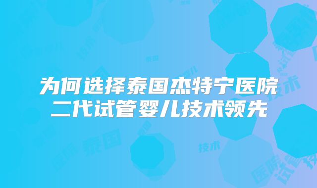 为何选择泰国杰特宁医院二代试管婴儿技术领先