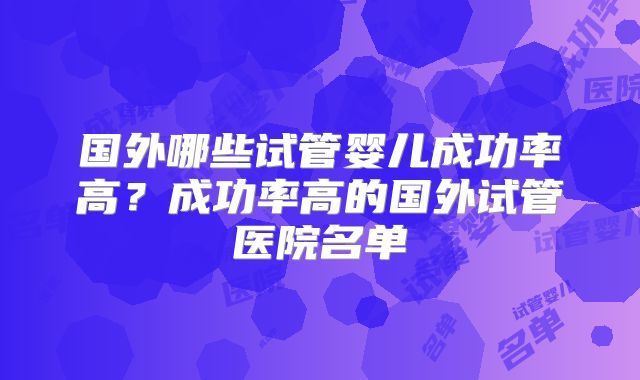 国外哪些试管婴儿成功率高？成功率高的国外试管医院名单