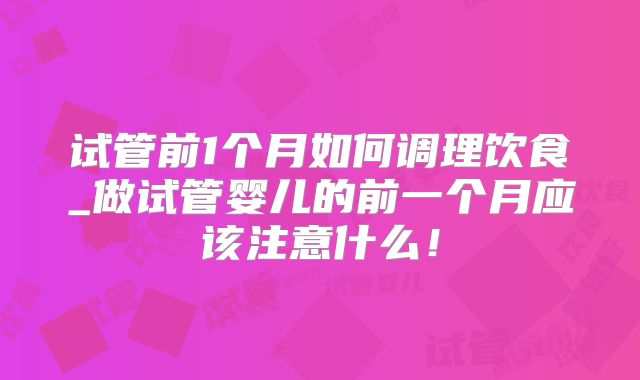 试管前1个月如何调理饮食_做试管婴儿的前一个月应该注意什么！