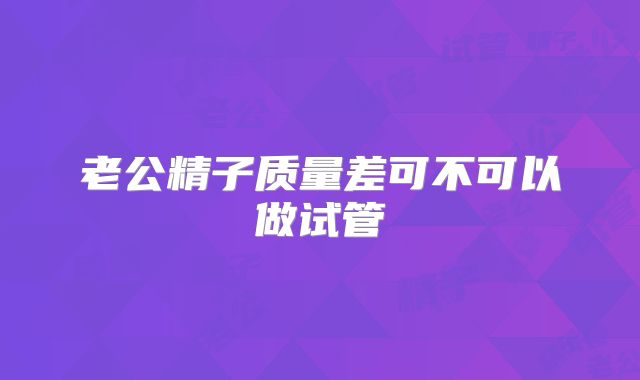 老公精子质量差可不可以做试管